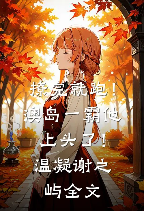 撩完就跑！澳岛一霸他上头了！温凝谢之屿全文