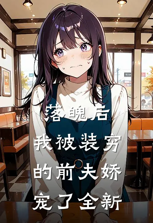 落魄后，我被装穷的前夫娇宠了全新