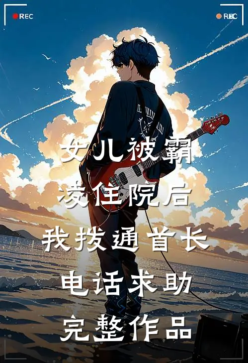 女儿被霸凌住院后，我拨通首长电话求助完整作品