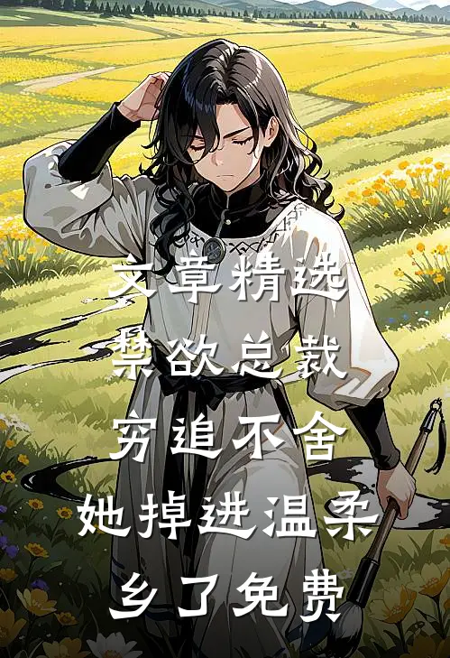 文章精选禁欲总裁穷追不舍,她掉进温柔乡了免费