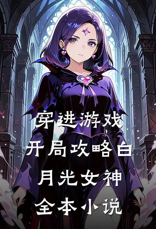 穿进游戏：开局攻略白月光女神全本小说