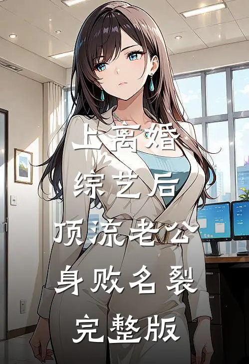 上离婚综艺后，顶流老公身败名裂完整版