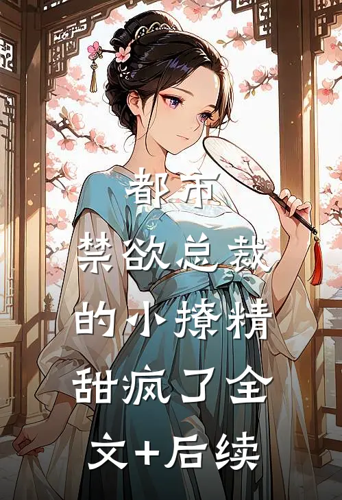 都市：禁欲总裁的小撩精甜疯了全文+后续