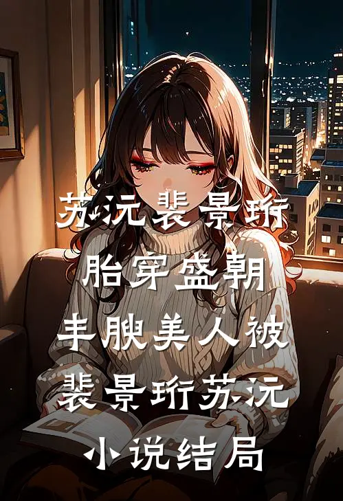 苏沅裴景珩胎穿盛朝，丰腴美人被裴景珩苏沅小说结局