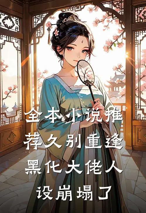 全本小说推荐久别重逢：黑化大佬人设崩塌了