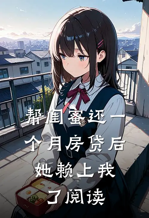 帮闺蜜还一个月房贷后，她赖上我了阅读