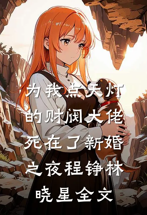 为我点天灯的财阀大佬死在了新婚之夜程铮林晓星全文