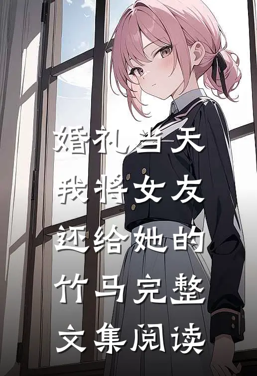 婚礼当天，我将女友还给她的竹马完整文集阅读