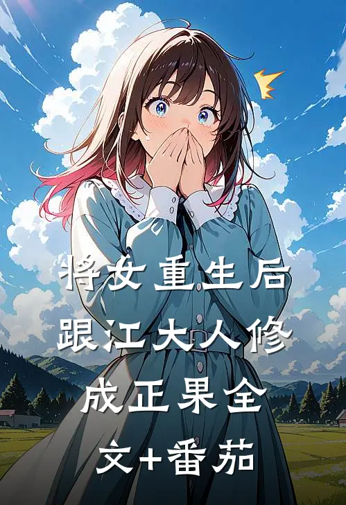 将女重生后，跟江大人修成正果全文+番茄