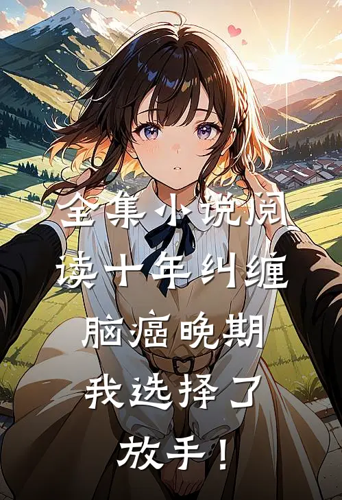 全集小说阅读十年纠缠：脑癌晚期，我选择了放手！