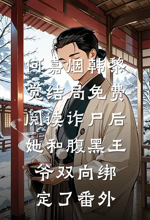 何嘉烟韩黎觉结局免费阅读诈尸后，她和腹黑王爷双向绑定了番外