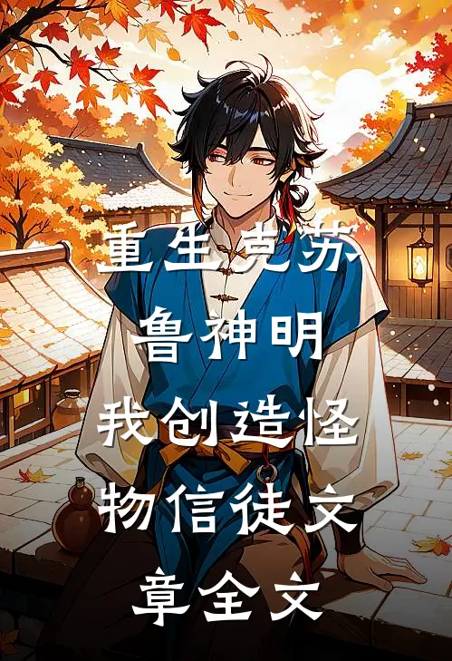 重生克苏鲁神明,我创造怪物信徒文章全文阅读