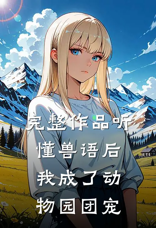 完整作品听懂兽语后，我成了动物园团宠