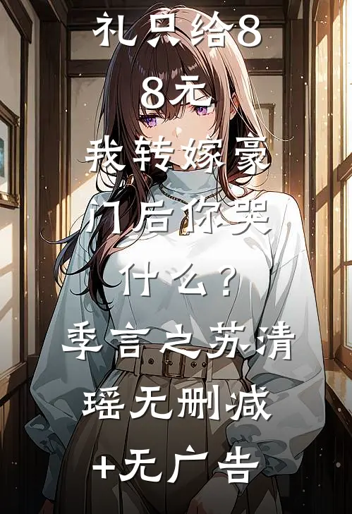 未婚先孕彩礼只给8.8元，我转嫁豪门后你哭什么？季言之苏清瑶无删减+无广告