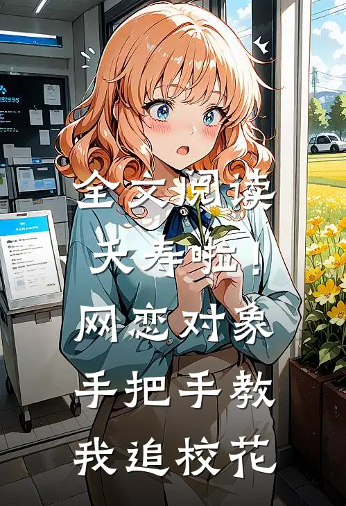 全文阅读夭寿啦！网恋对象手把手教我追校花