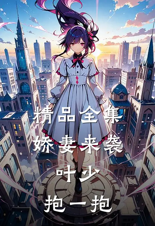 精品全集娇妻来袭：叶少，抱一抱