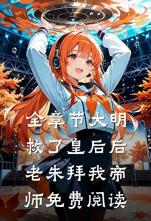 全章节大明:救了皇后后,老朱拜我帝师免费阅读