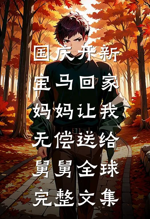 国庆开新宝马回家，妈妈让我无偿送给舅舅全球完整文集