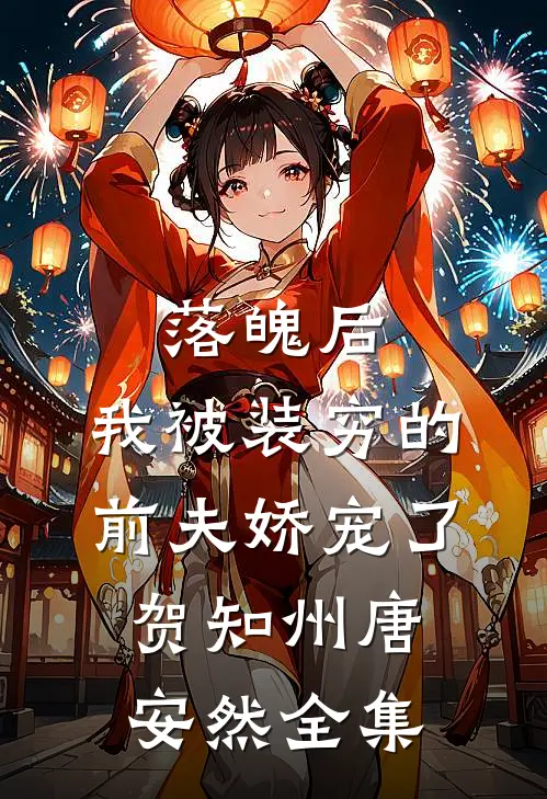 落魄后，我被装穷的前夫娇宠了贺知州唐安然全集