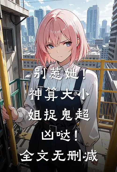 别惹她！神算大小姐捉鬼超凶哒！全文无删减