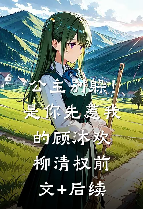 公主别躲！是你先惹我的顾沐欢柳清权前文+后续