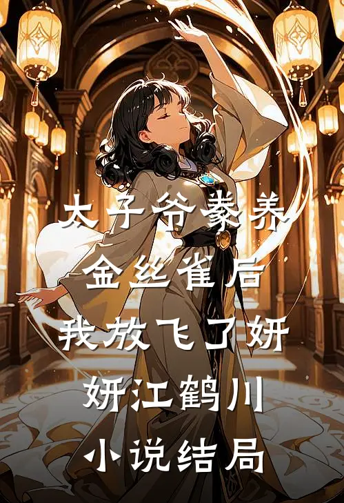 太子爷豢养金丝雀后，我放飞了妍妍江鹤川小说结局