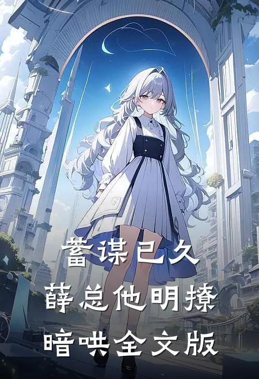 蓄谋已久，薛总他明撩暗哄全文版