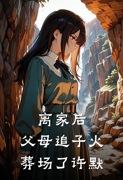 离家后，父母追子火葬场了(许默)