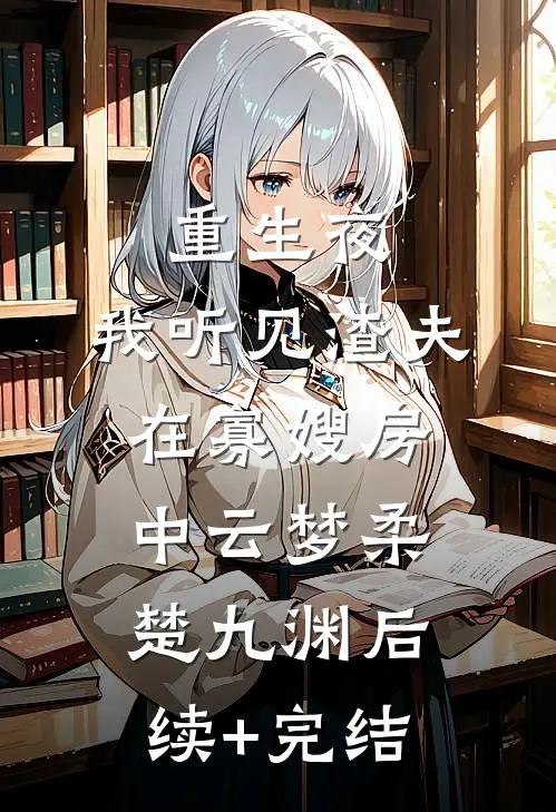 重生夜，我听见渣夫在寡嫂房中云梦柔楚九渊后续+完结