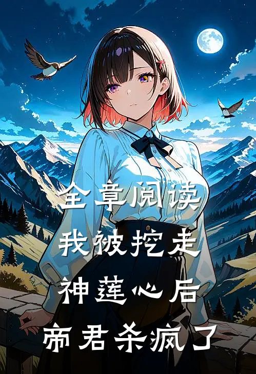 全章阅读我被挖走神莲心后，帝君杀疯了