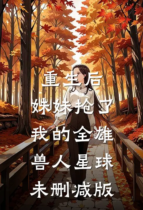 重生后，妹妹抢了我的全雄兽人星球未删减版
