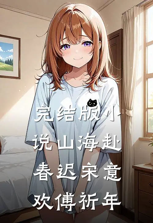 完结版小说山海赴春迟宋意欢傅祈年