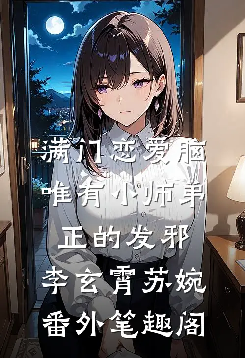 满门恋爱脑，唯有小师弟正的发邪：李玄霄苏婉番外笔趣阁