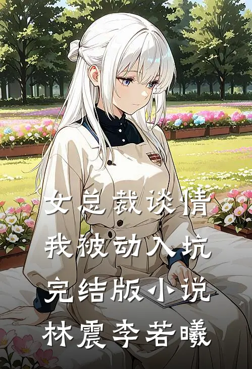 女总裁谈情，我被动入坑完结版小说林震李若曦