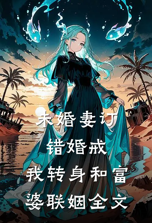 未婚妻订错婚戒，我转身和富婆联姻全文