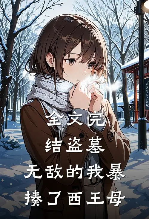全文完结盗墓：无敌的我暴揍了西王母