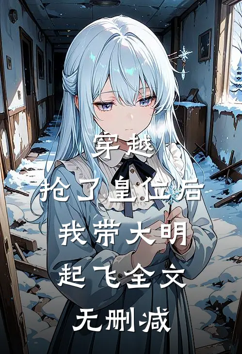 穿越：抢了皇位后，我带大明起飞全文无删减