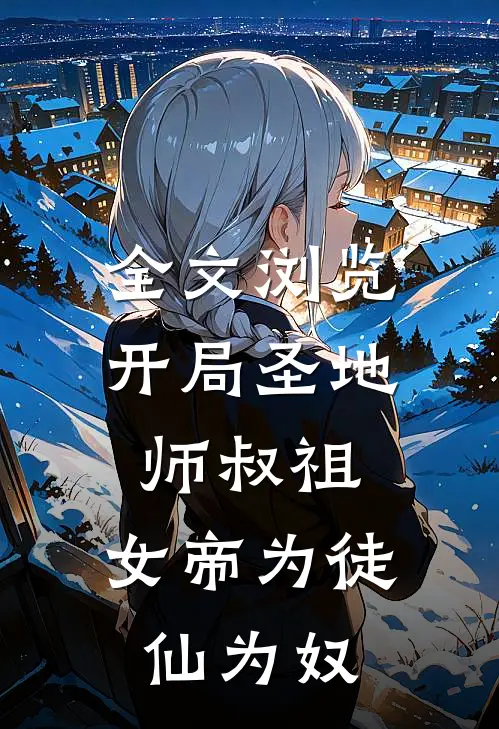 全文浏览开局圣地师叔祖，女帝为徒仙为奴