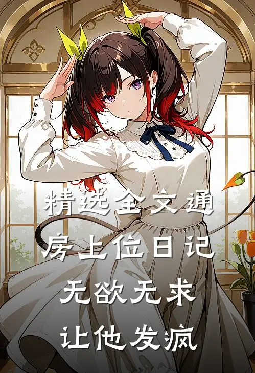 精选全文通房上位日记：无欲无求让他发疯