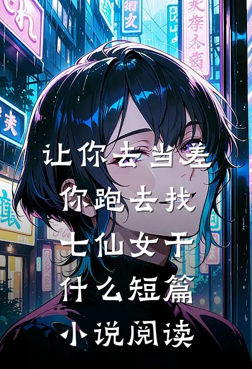 让你去当差，你跑去找七仙女干什么短篇小说阅读