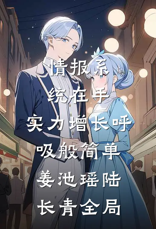 情报系统在手，实力增长呼吸般简单姜池瑶陆长青全局