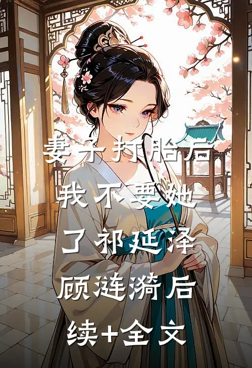妻子打胎后，我不要她了祁延泽顾涟漪后续+全文