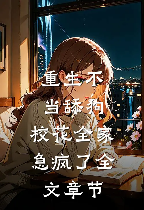重生不当舔狗，校花全家急疯了全文章节