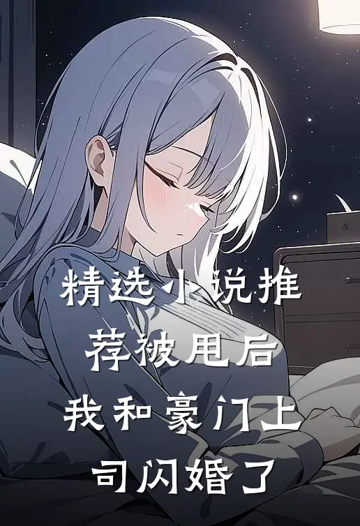 精选推荐被甩后,我和豪门上司闪婚了免费阅读