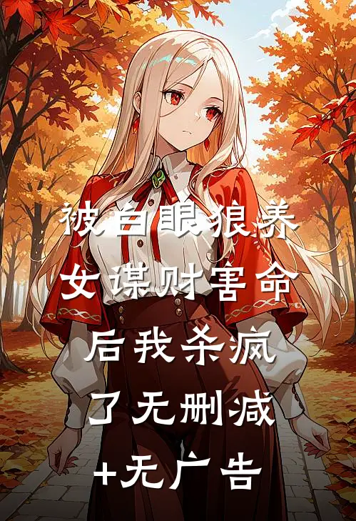 被白眼狼养女谋财害命后我杀疯了无删减+无广告