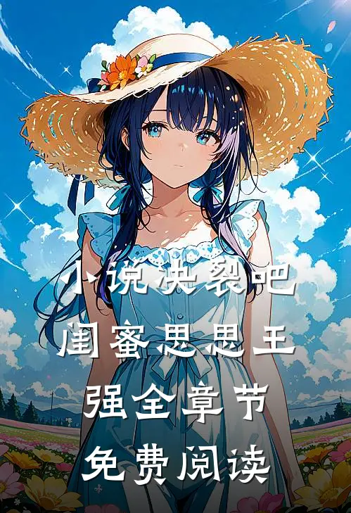 小说决裂吧闺蜜思思王强全章节免费阅读