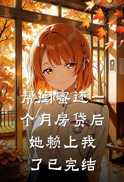 帮闺蜜还一个月房贷后，她赖上我了已完结