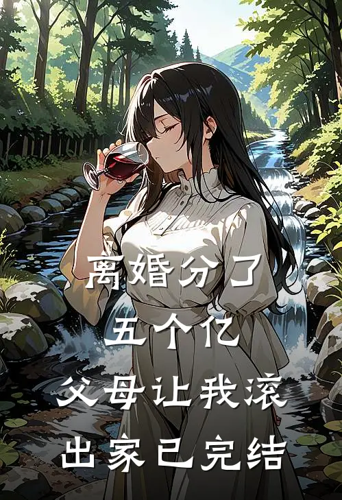 离婚分了五个亿，父母让我滚出家已完结