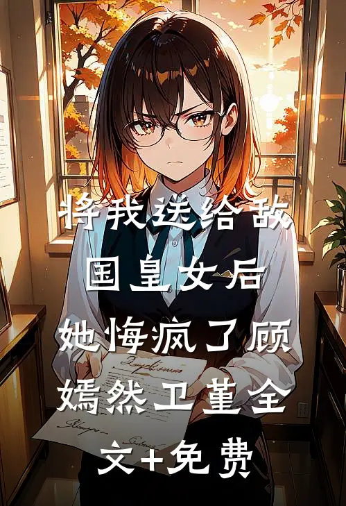 将我送给敌国皇女后，她悔疯了顾嫣然卫堇全文+免费