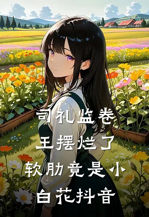 司礼监卷王摆烂了，软肋竟是小白花抖音